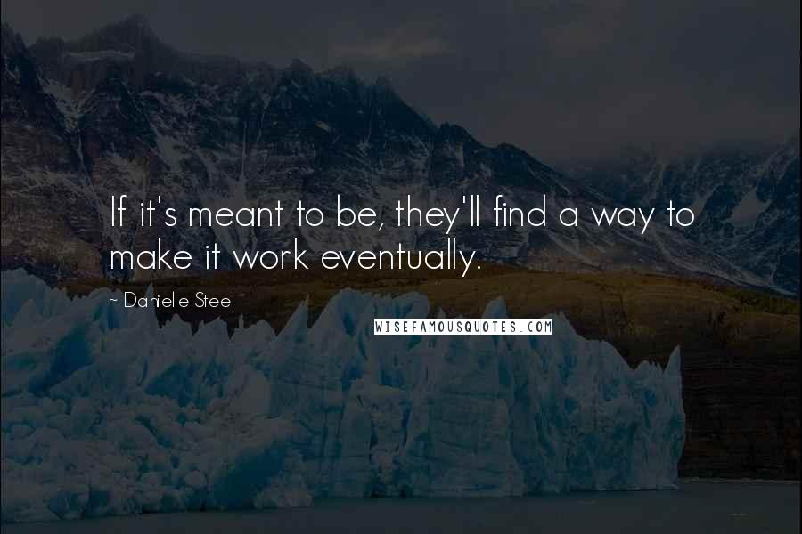 Danielle Steel Quotes: If it's meant to be, they'll find a way to make it work eventually.