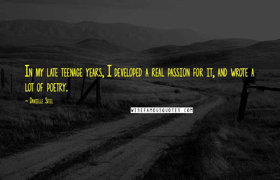 Danielle Steel Quotes: In my late teenage years, I developed a real passion for it, and wrote a lot of poetry.