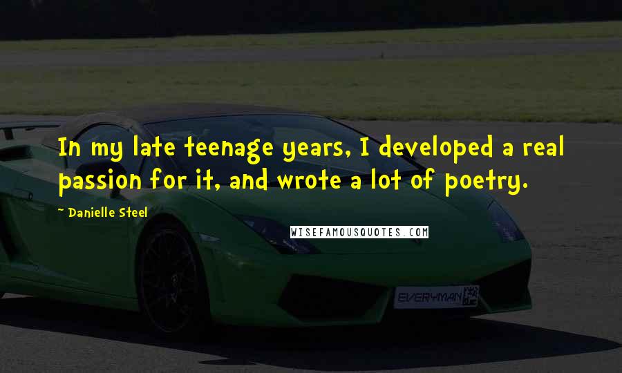 Danielle Steel Quotes: In my late teenage years, I developed a real passion for it, and wrote a lot of poetry.