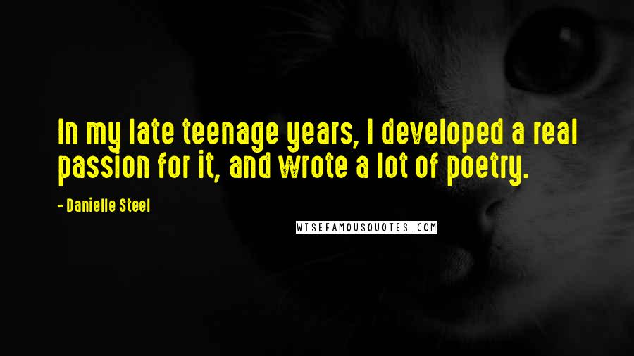 Danielle Steel Quotes: In my late teenage years, I developed a real passion for it, and wrote a lot of poetry.