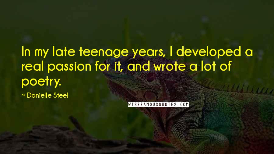 Danielle Steel Quotes: In my late teenage years, I developed a real passion for it, and wrote a lot of poetry.