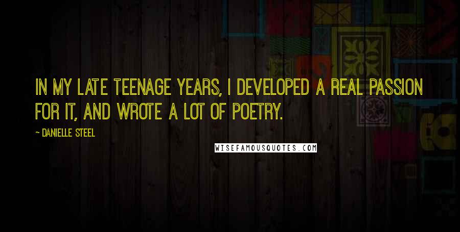 Danielle Steel Quotes: In my late teenage years, I developed a real passion for it, and wrote a lot of poetry.
