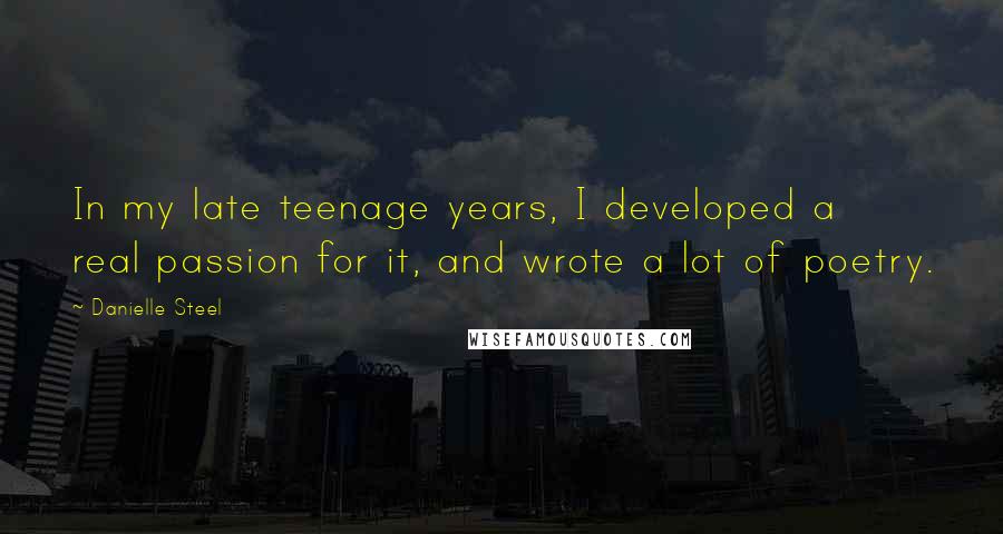 Danielle Steel Quotes: In my late teenage years, I developed a real passion for it, and wrote a lot of poetry.