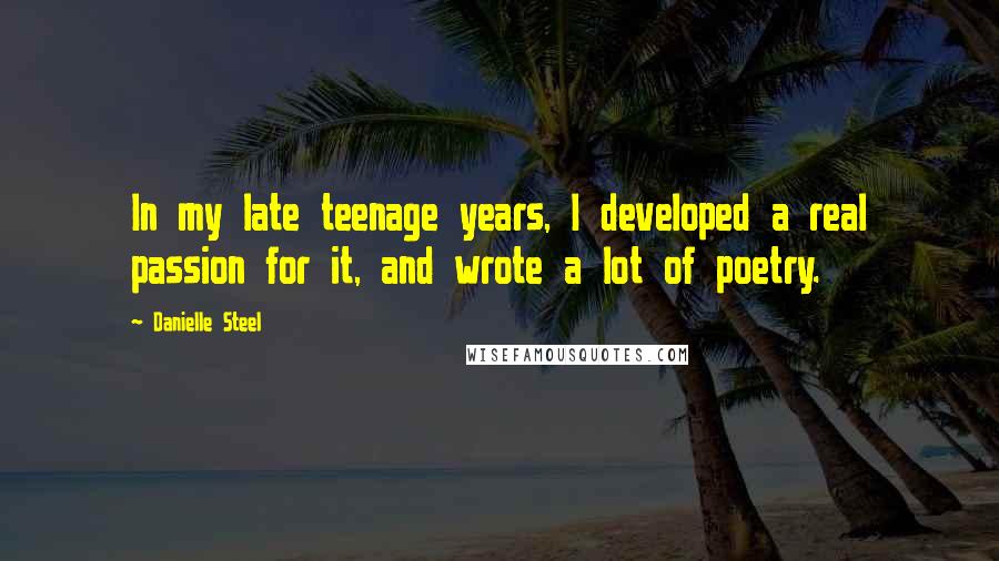 Danielle Steel Quotes: In my late teenage years, I developed a real passion for it, and wrote a lot of poetry.