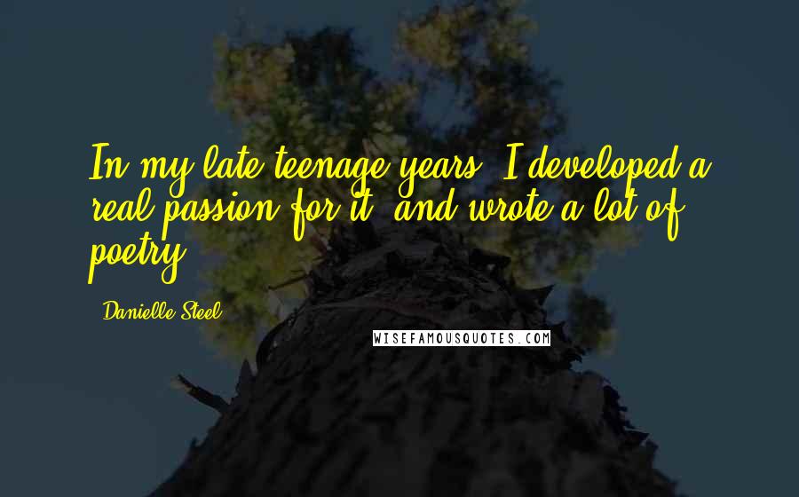 Danielle Steel Quotes: In my late teenage years, I developed a real passion for it, and wrote a lot of poetry.