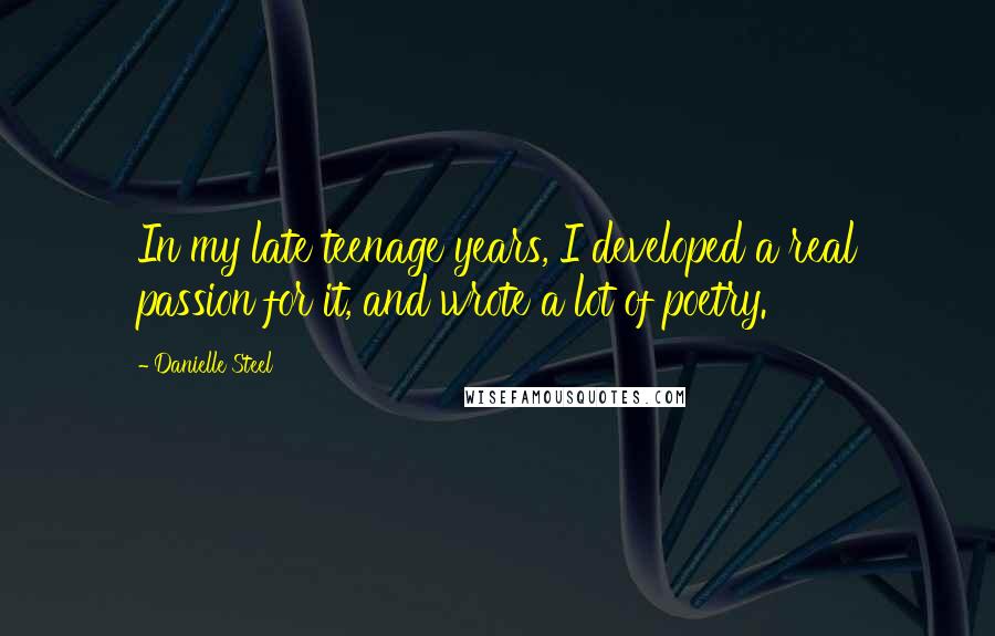 Danielle Steel Quotes: In my late teenage years, I developed a real passion for it, and wrote a lot of poetry.