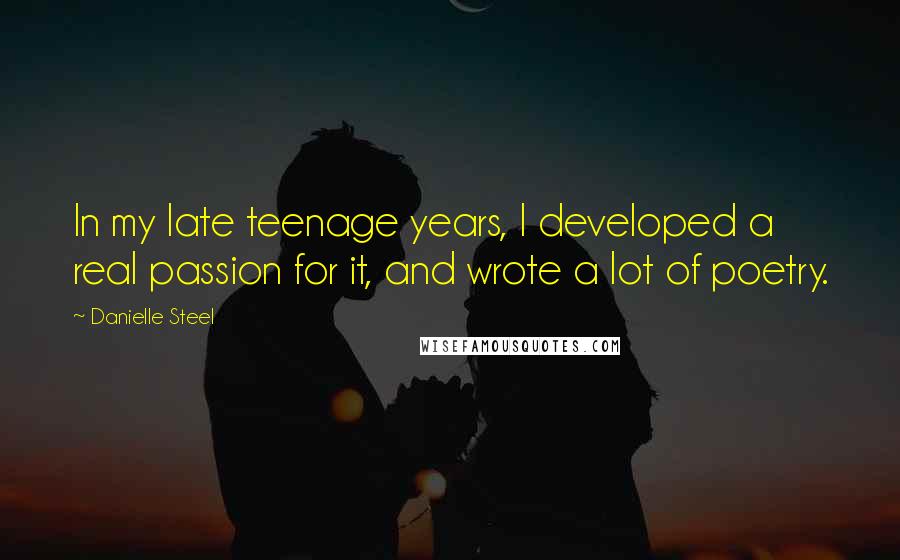 Danielle Steel Quotes: In my late teenage years, I developed a real passion for it, and wrote a lot of poetry.