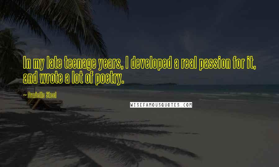 Danielle Steel Quotes: In my late teenage years, I developed a real passion for it, and wrote a lot of poetry.