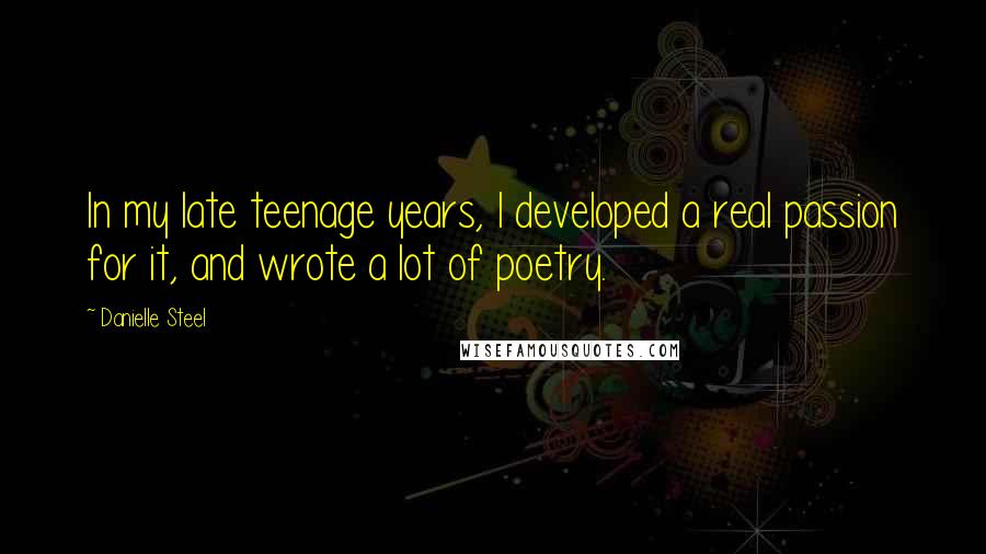 Danielle Steel Quotes: In my late teenage years, I developed a real passion for it, and wrote a lot of poetry.
