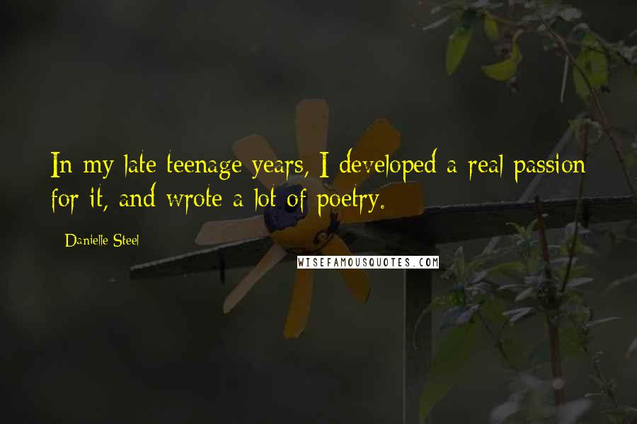 Danielle Steel Quotes: In my late teenage years, I developed a real passion for it, and wrote a lot of poetry.
