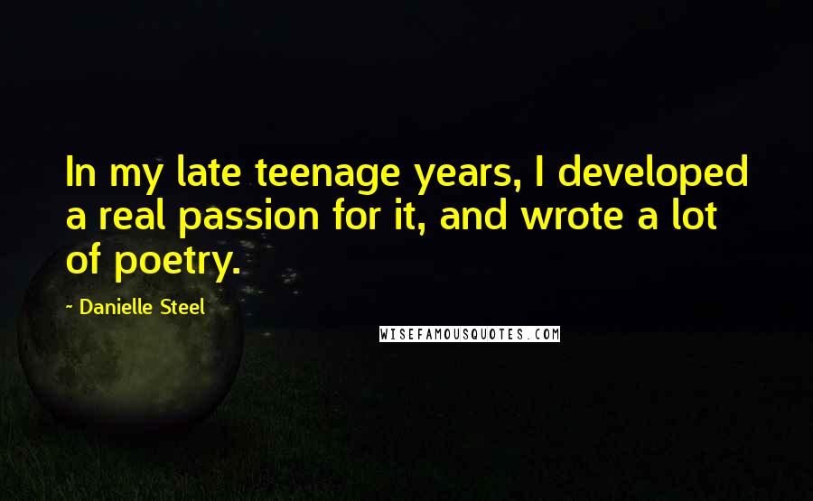 Danielle Steel Quotes: In my late teenage years, I developed a real passion for it, and wrote a lot of poetry.