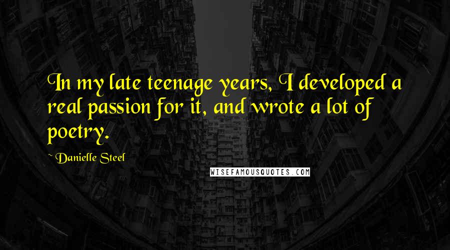 Danielle Steel Quotes: In my late teenage years, I developed a real passion for it, and wrote a lot of poetry.