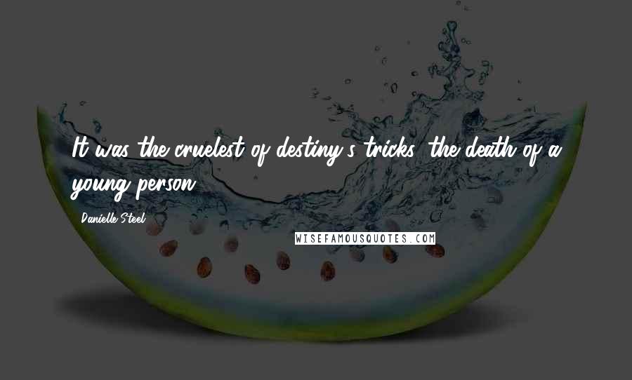 Danielle Steel Quotes: It was the cruelest of destiny's tricks, the death of a young person.