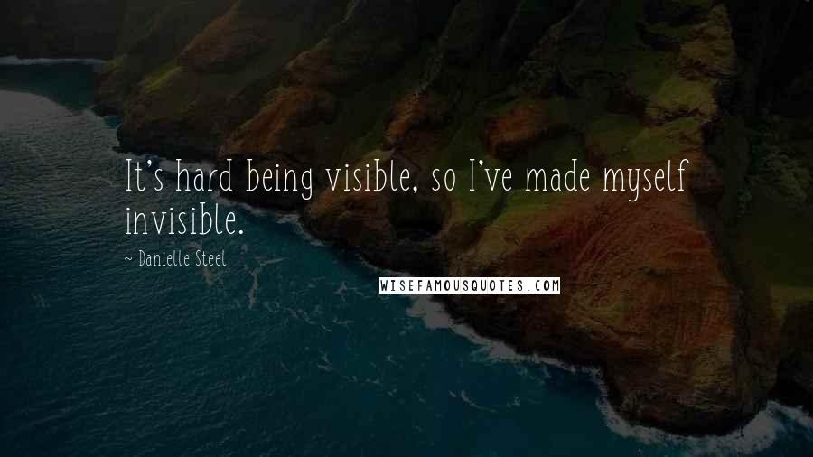 Danielle Steel Quotes: It's hard being visible, so I've made myself invisible.