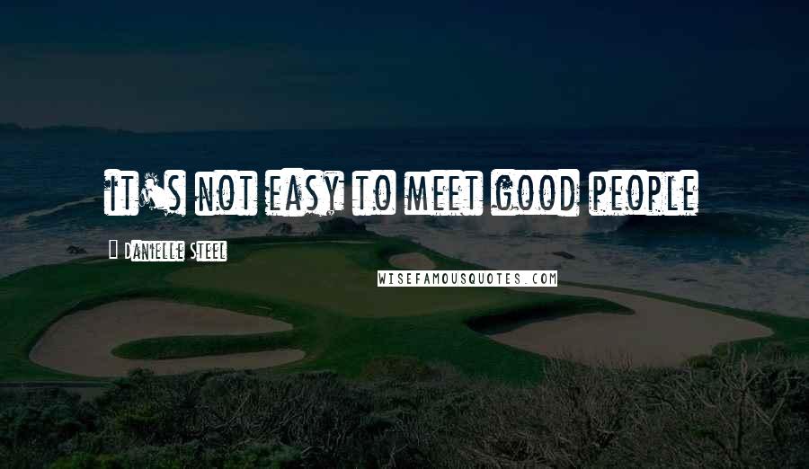 Danielle Steel Quotes: it's not easy to meet good people
