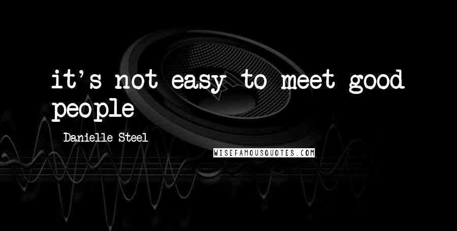 Danielle Steel Quotes: it's not easy to meet good people