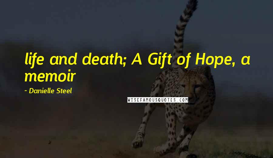 Danielle Steel Quotes: life and death; A Gift of Hope, a memoir