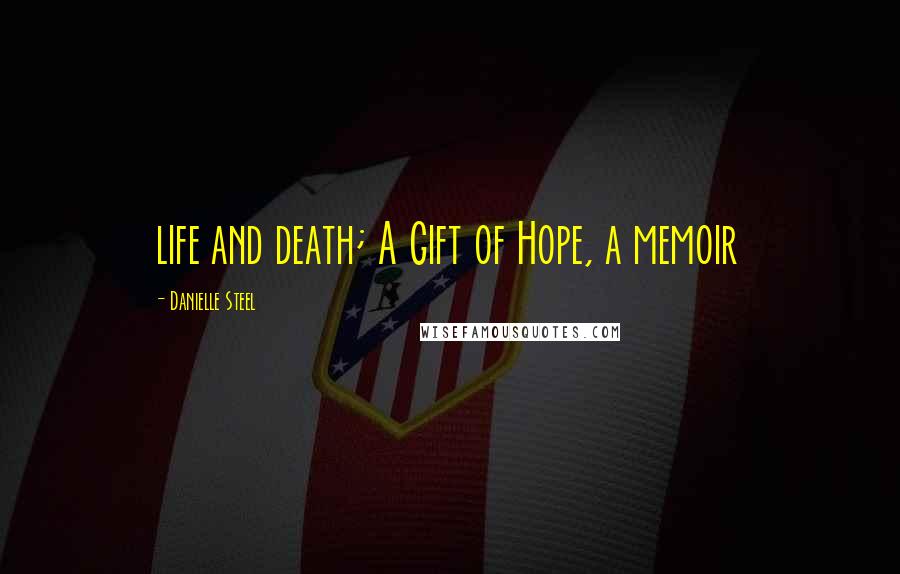 Danielle Steel Quotes: life and death; A Gift of Hope, a memoir