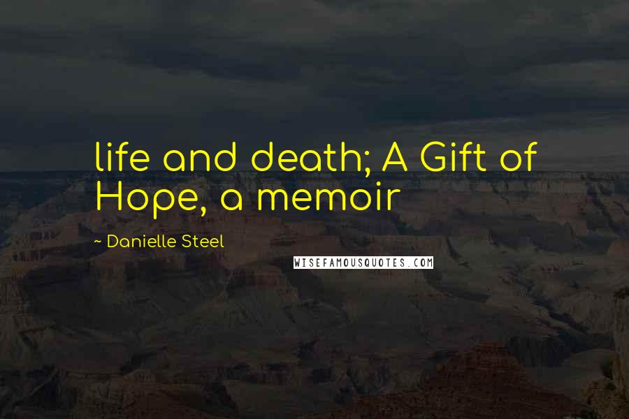 Danielle Steel Quotes: life and death; A Gift of Hope, a memoir