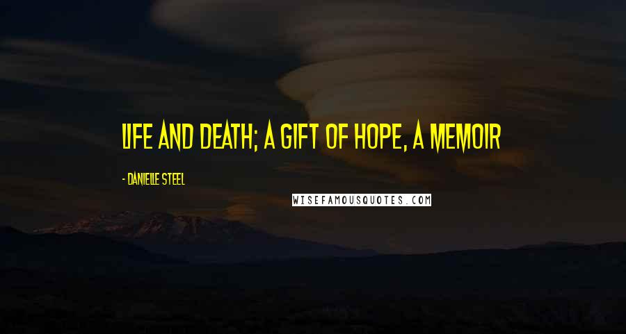 Danielle Steel Quotes: life and death; A Gift of Hope, a memoir