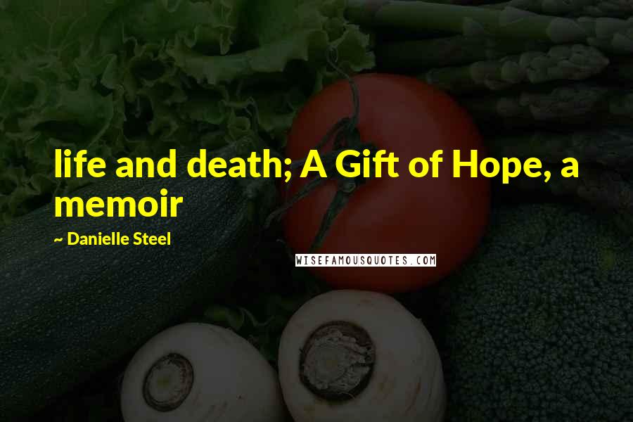 Danielle Steel Quotes: life and death; A Gift of Hope, a memoir