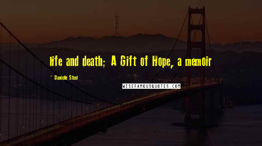 Danielle Steel Quotes: life and death; A Gift of Hope, a memoir