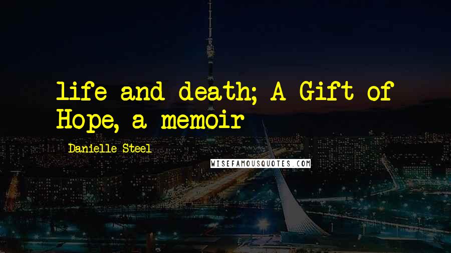 Danielle Steel Quotes: life and death; A Gift of Hope, a memoir