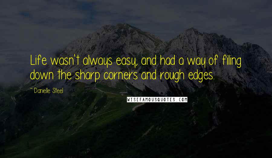Danielle Steel Quotes: Life wasn't always easy, and had a way of filing down the sharp corners and rough edges.