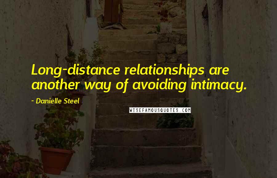 Danielle Steel Quotes: Long-distance relationships are another way of avoiding intimacy.