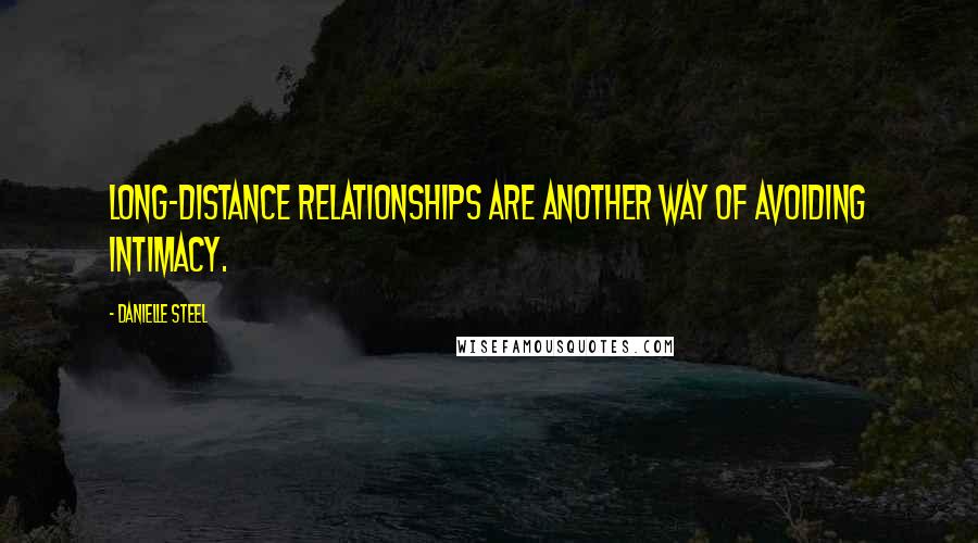 Danielle Steel Quotes: Long-distance relationships are another way of avoiding intimacy.