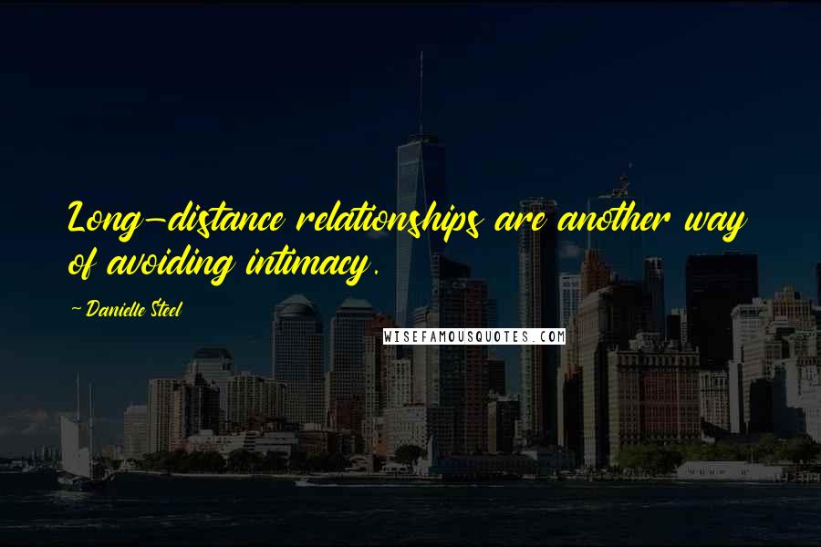 Danielle Steel Quotes: Long-distance relationships are another way of avoiding intimacy.