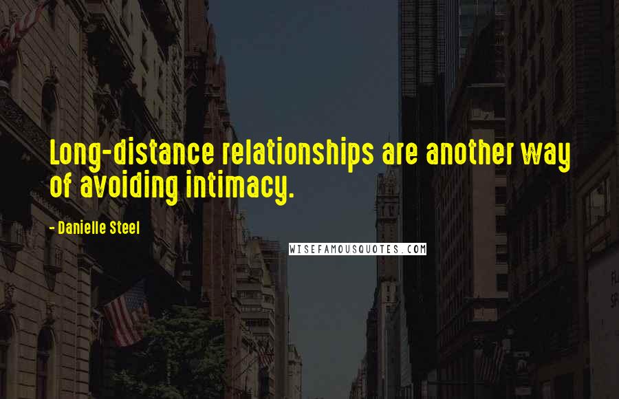 Danielle Steel Quotes: Long-distance relationships are another way of avoiding intimacy.