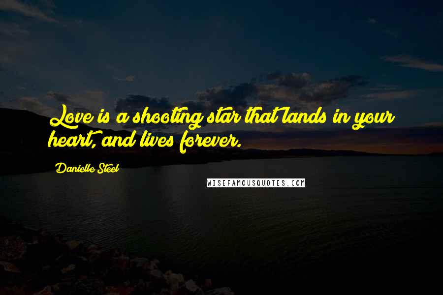 Danielle Steel Quotes: Love is a shooting star that lands in your heart, and lives forever.
