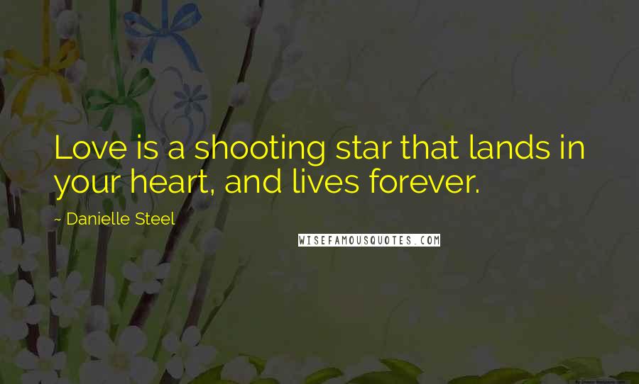 Danielle Steel Quotes: Love is a shooting star that lands in your heart, and lives forever.