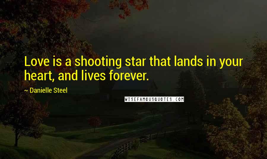 Danielle Steel Quotes: Love is a shooting star that lands in your heart, and lives forever.
