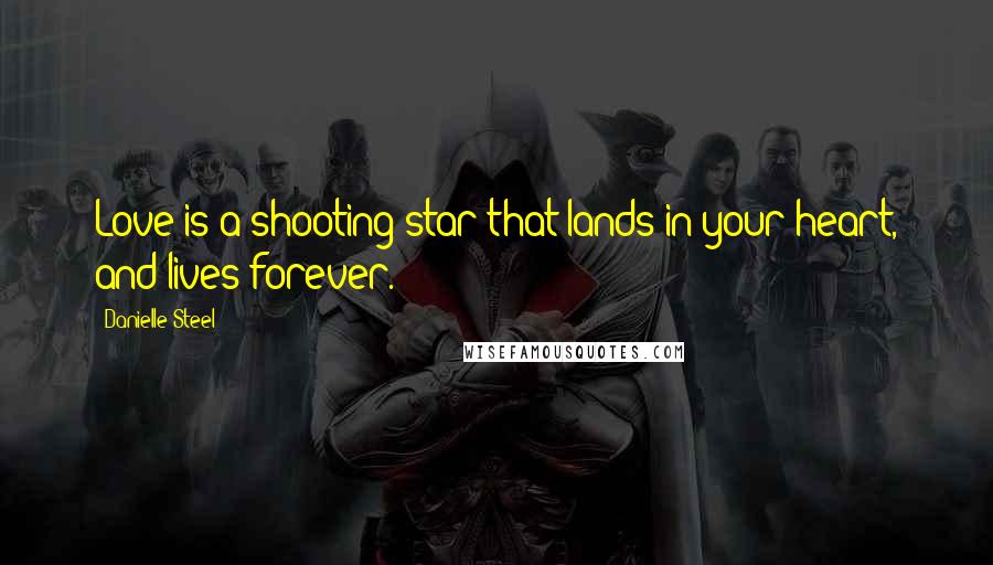 Danielle Steel Quotes: Love is a shooting star that lands in your heart, and lives forever.