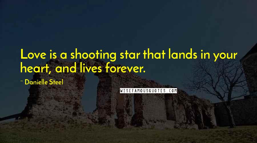 Danielle Steel Quotes: Love is a shooting star that lands in your heart, and lives forever.