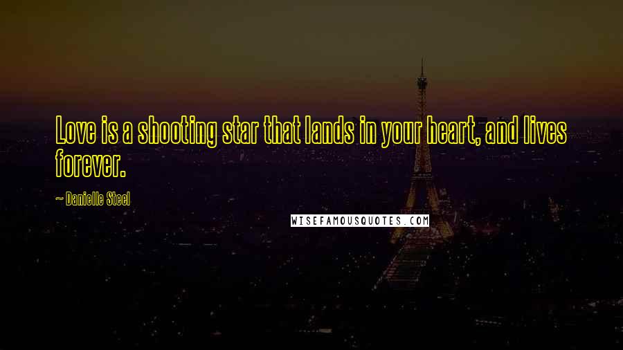 Danielle Steel Quotes: Love is a shooting star that lands in your heart, and lives forever.