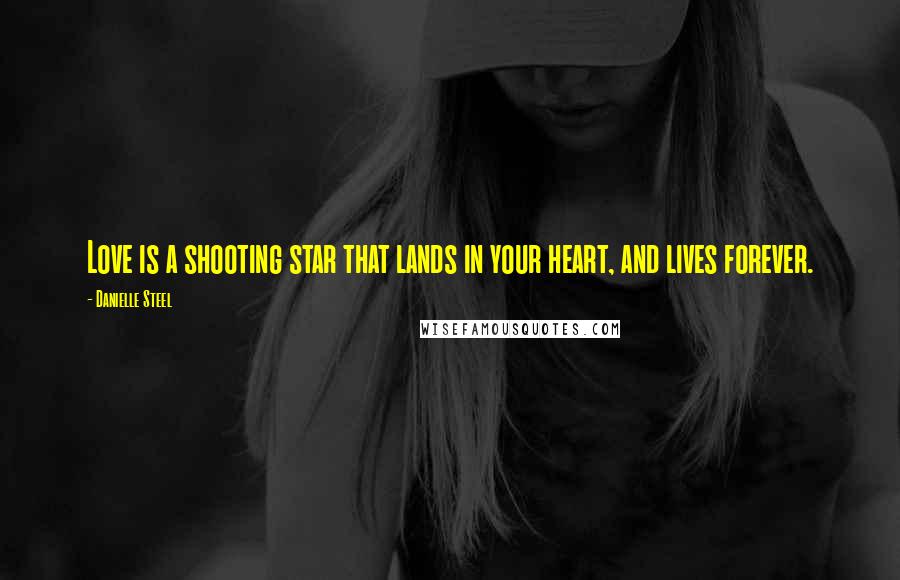 Danielle Steel Quotes: Love is a shooting star that lands in your heart, and lives forever.