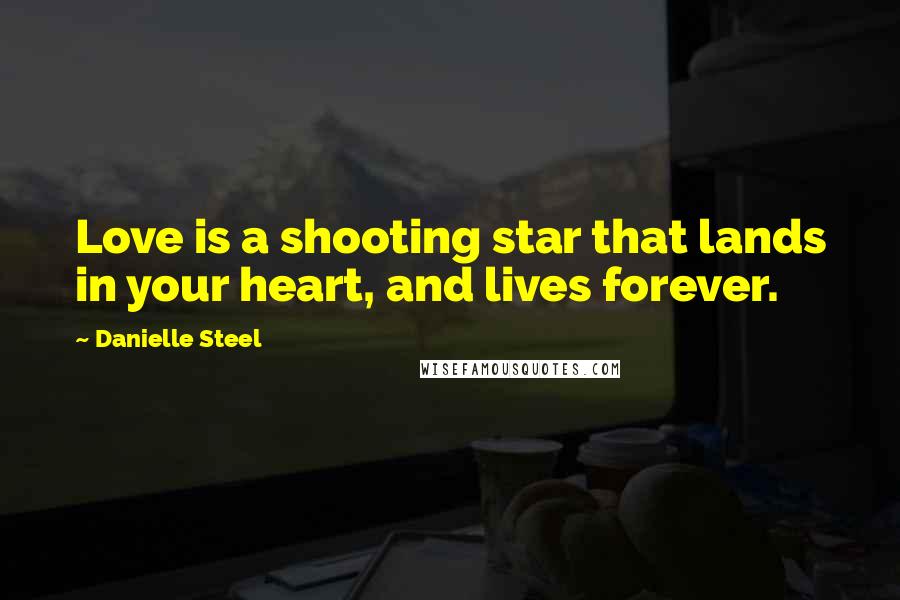 Danielle Steel Quotes: Love is a shooting star that lands in your heart, and lives forever.