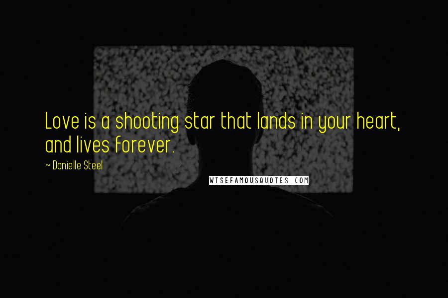Danielle Steel Quotes: Love is a shooting star that lands in your heart, and lives forever.