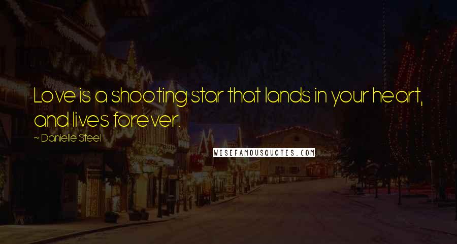 Danielle Steel Quotes: Love is a shooting star that lands in your heart, and lives forever.