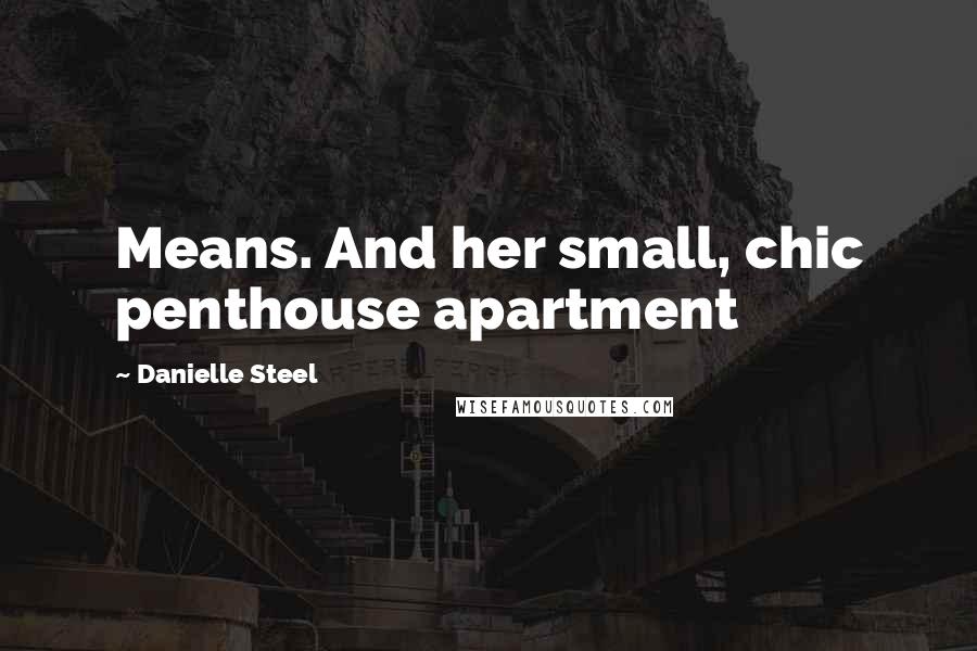 Danielle Steel Quotes: Means. And her small, chic penthouse apartment