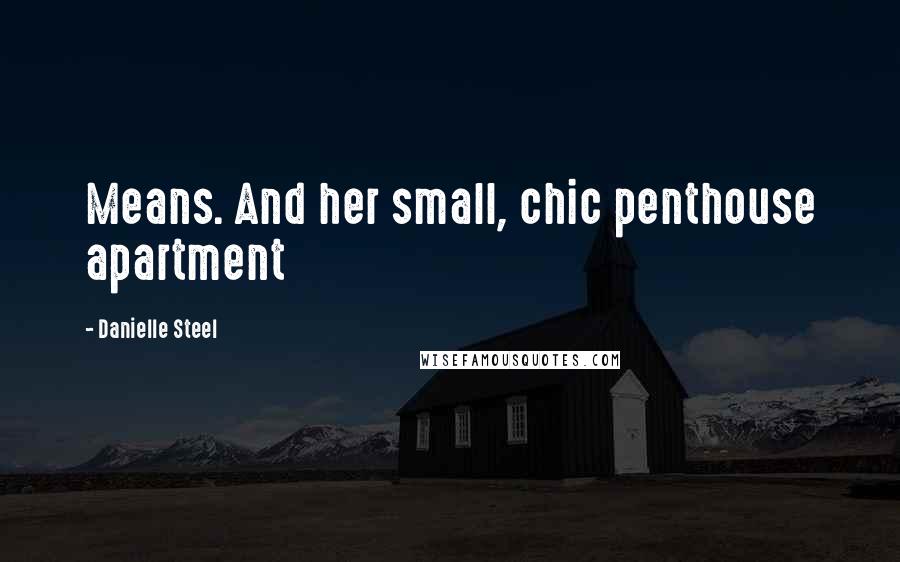 Danielle Steel Quotes: Means. And her small, chic penthouse apartment