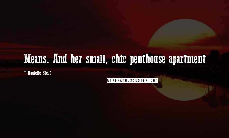 Danielle Steel Quotes: Means. And her small, chic penthouse apartment