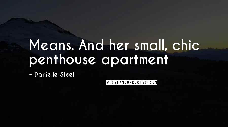 Danielle Steel Quotes: Means. And her small, chic penthouse apartment