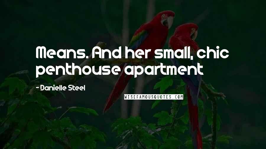 Danielle Steel Quotes: Means. And her small, chic penthouse apartment