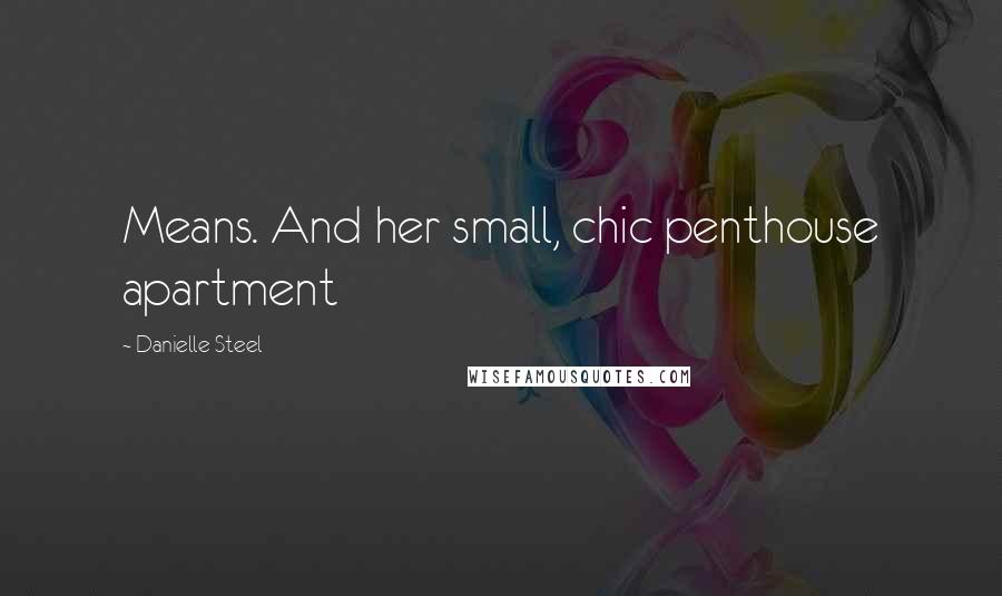 Danielle Steel Quotes: Means. And her small, chic penthouse apartment