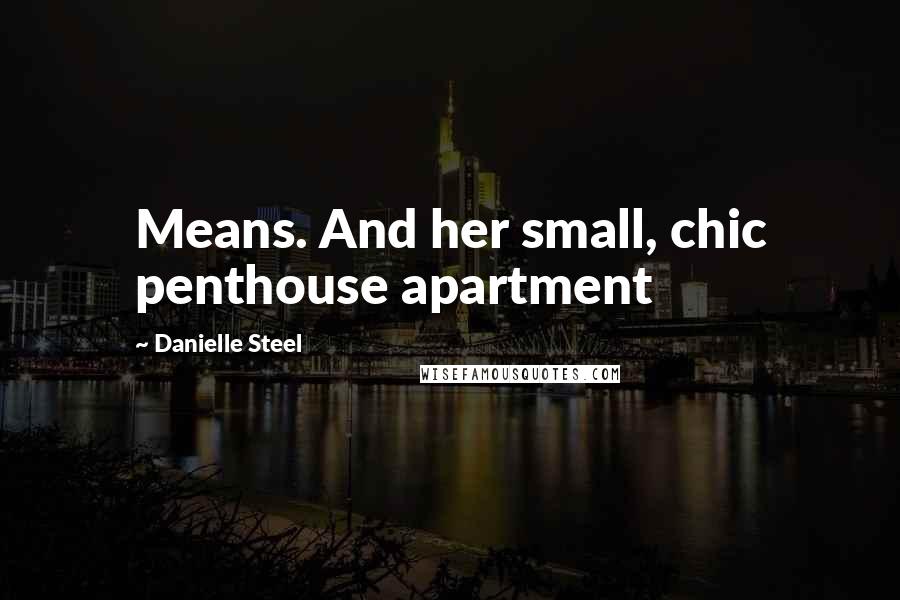 Danielle Steel Quotes: Means. And her small, chic penthouse apartment