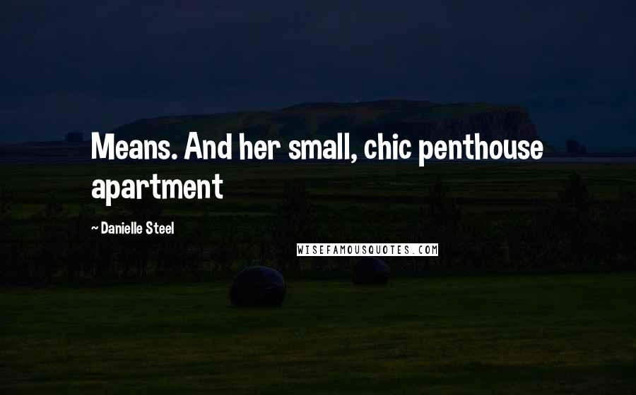 Danielle Steel Quotes: Means. And her small, chic penthouse apartment